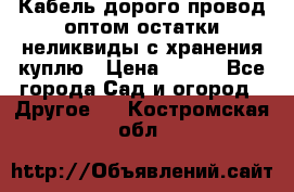 Кабель дорого провод оптом остатки неликвиды с хранения куплю › Цена ­ 100 - Все города Сад и огород » Другое   . Костромская обл.